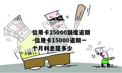 信用卡15000额度逾期-信用卡15000逾期一个月利息是多少