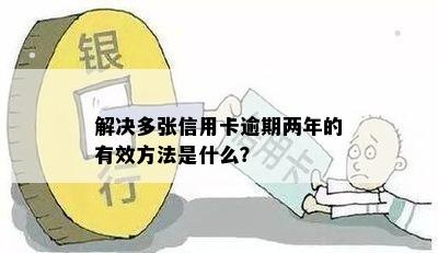 解决多张信用卡逾期两年的有效方法是什么？