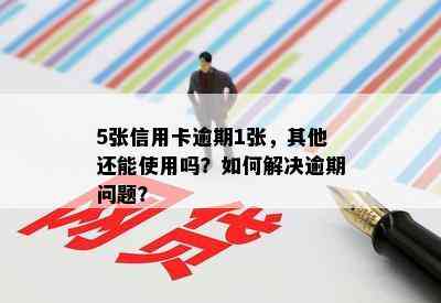 5张信用卡逾期1张，其他还能使用吗？如何解决逾期问题？