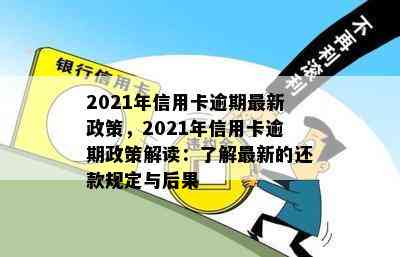 2021年信用卡逾期最新政策，2021年信用卡逾期政策解读：了解最新的还款规定与后果