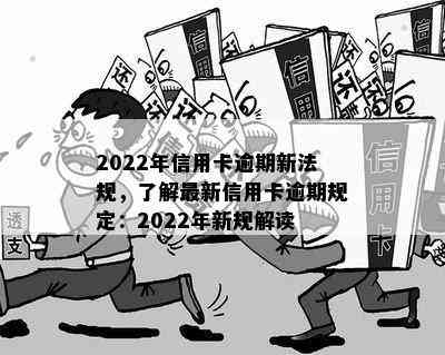 2022年信用卡逾期新法规，了解最新信用卡逾期规定：2022年新规解读