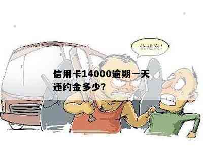 信用卡14000逾期一天违约金多少？