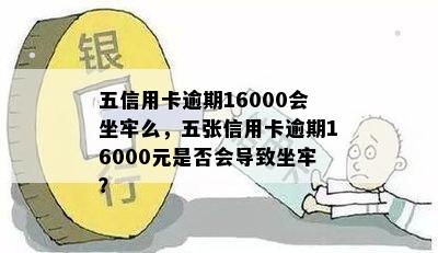 五信用卡逾期16000会坐牢么，五张信用卡逾期16000元是否会导致坐牢？