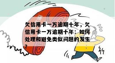 欠信用卡一万逾期十年，欠信用卡一万逾期十年：如何处理和避免类似问题的发生？