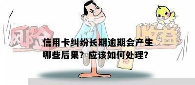 信用卡纠纷长期逾期会产生哪些后果？应该如何处理？