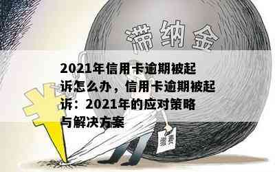 2021年信用卡逾期被起诉怎么办，信用卡逾期被起诉：2021年的应对策略与解决方案