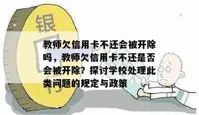 教师欠信用卡不还会被开除吗，教师欠信用卡不还是否会被开除？探讨学校处理此类问题的规定与政策