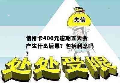 信用卡400元逾期五天会产生什么后果？包括利息吗？