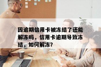 因逾期信用卡被冻结了还能解冻吗，信用卡逾期导致冻结，如何解冻？