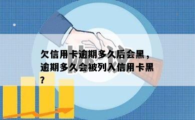 欠信用卡逾期多久后会黑，逾期多久会被列入信用卡黑？