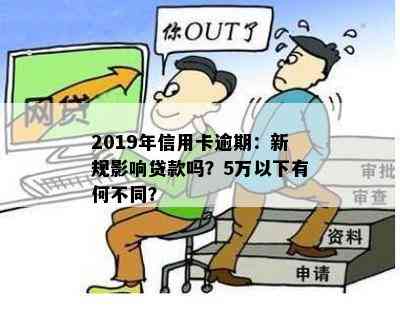 2019年信用卡逾期：新规影响贷款吗？5万以下有何不同？