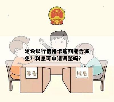 建设银行信用卡逾期能否减免？利息可申请调整吗？