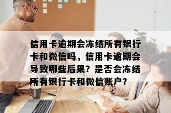 信用卡逾期会冻结所有银行卡和微信吗，信用卡逾期会导致哪些后果？是否会冻结所有银行卡和微信账户？