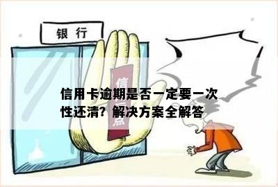 信用卡逾期是否一定要一次性还清？解决方案全解答