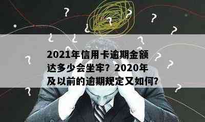 2021年信用卡逾期金额达多少会坐牢？2020年及以前的逾期规定又如何？