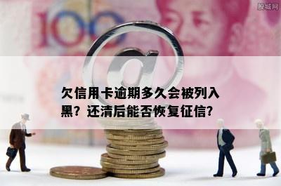 欠信用卡逾期多久会被列入黑？还清后能否恢复？