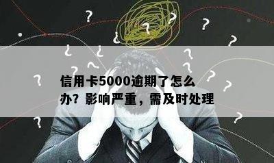 信用卡5000逾期了怎么办？影响严重，需及时处理