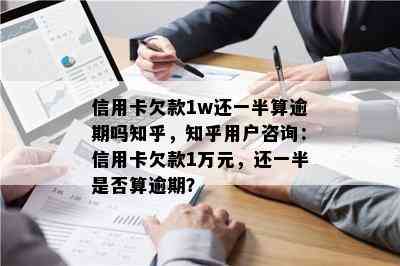 信用卡欠款1w还一半算逾期吗知乎，知乎用户咨询：信用卡欠款1万元，还一半是否算逾期？