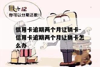 信用卡逾期两个月让销卡-信用卡逾期两个月让销卡怎么办