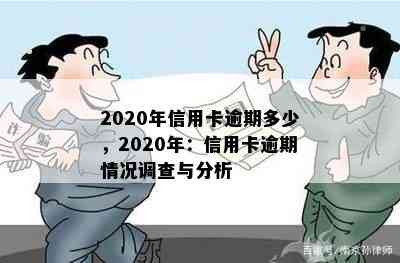 2020年信用卡逾期多少，2020年：信用卡逾期情况调查与分析