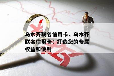 乌木齐联名信用卡，乌木齐联名信用卡：打造您的专属权益和便利