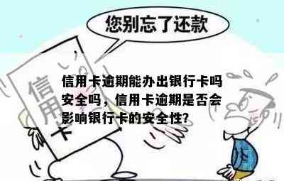 信用卡逾期能办出银行卡吗安全吗，信用卡逾期是否会影响银行卡的安全性？