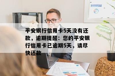 平安银行信用卡5天没有还款，逾期提醒：您的平安银行信用卡已逾期5天，请尽快还款