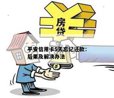 平安信用卡5天忘记还款：后果及解决办法