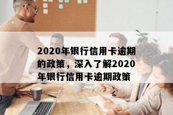 2020年银行信用卡逾期的政策，深入了解2020年银行信用卡逾期政策