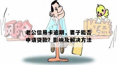 老公信用卡逾期，妻子能否申请贷款？影响及解决方法