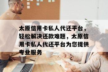 太原信用卡私人代还平台，轻松解决还款难题，太原信用卡私人代还平台为您提供专业服务