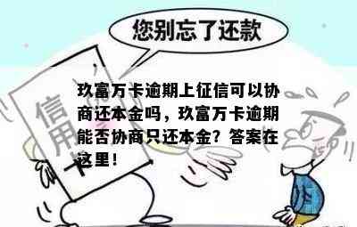 玖富万卡逾期上可以协商还本金吗，玖富万卡逾期能否协商只还本金？答案在这里！