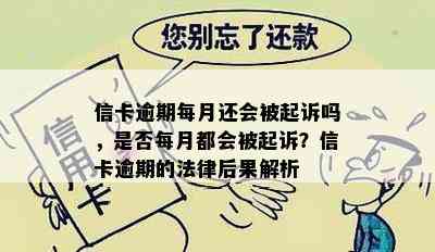 信卡逾期每月还会被起诉吗，是否每月都会被起诉？信卡逾期的法律后果解析