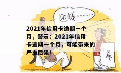 2021年信用卡逾期一个月，警示：2021年信用卡逾期一个月，可能带来的严重后果！