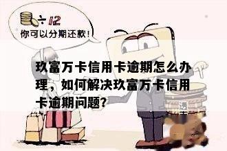 玖富万卡信用卡逾期怎么办理，如何解决玖富万卡信用卡逾期问题？