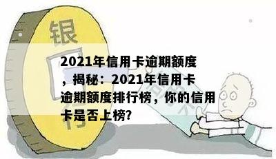 2021年信用卡逾期额度，揭秘：2021年信用卡逾期额度排行榜，你的信用卡是否上榜？