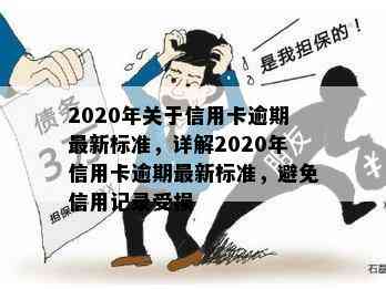 2020年关于信用卡逾期最新标准，详解2020年信用卡逾期最新标准，避免信用记录受损