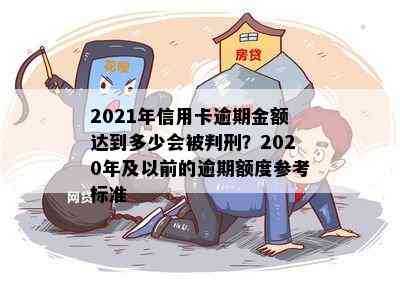 2021年信用卡逾期金额达到多少会被判刑？2020年及以前的逾期额度参考标准