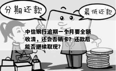 中信银行逾期一个月要全额收清，还会否销卡？还款后能否继续取现？