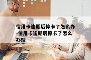 信用卡逾期后停卡了怎么办-信用卡逾期后停卡了怎么办理