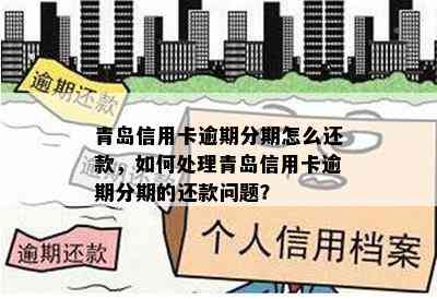 青岛信用卡逾期分期怎么还款，如何处理青岛信用卡逾期分期的还款问题？