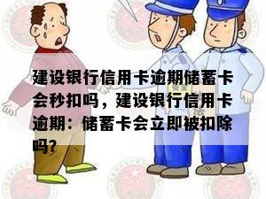 建设银行信用卡逾期储蓄卡会秒扣吗，建设银行信用卡逾期：储蓄卡会立即被扣除吗？