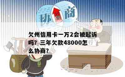 欠州信用卡一万2会被起诉吗？三年欠款48000怎么协商？