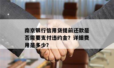 南京银行信用贷提前还款是否需要支付违约金？详细费用是多少？