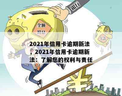 2021年信用卡逾期新法，2021年信用卡逾期新法：了解您的权利与责任