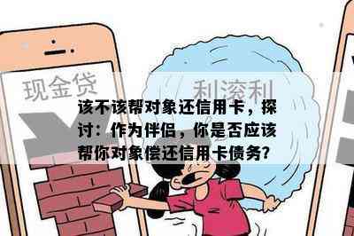 该不该帮对象还信用卡，探讨：作为伴侣，你是否应该帮你对象偿还信用卡债务？