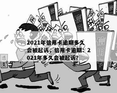 2021年信用卡逾期多久会被起诉，信用卡逾期：2021年多久会被起诉？