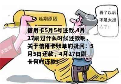 信用卡5月5号还款,4月27刷过什么时候还款啊，关于信用卡账单的疑问：5月5日还款，4月27日刷卡何时还款？