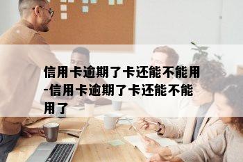 信用卡逾期了卡还能不能用-信用卡逾期了卡还能不能用了