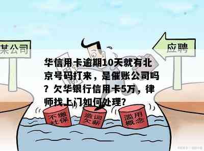 华信用卡逾期10天就有北京号码打来，是催账公司吗？欠华银行信用卡5万，律师找上门如何处理？